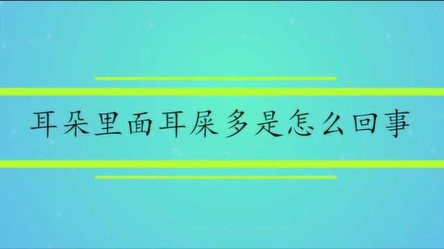 耳朵里面耳屎多是怎么回事