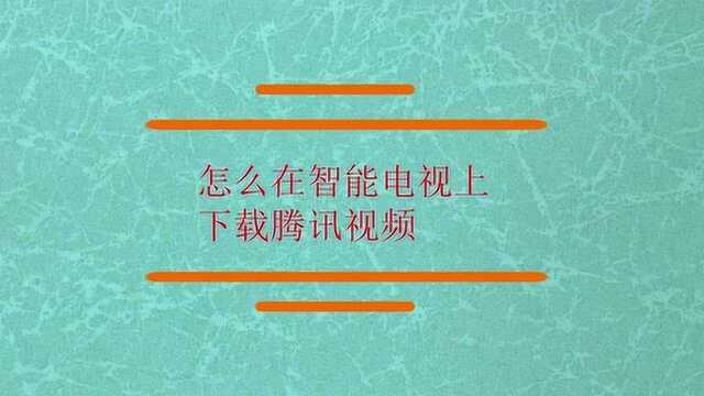 怎么在智能电视上下载腾讯视频?