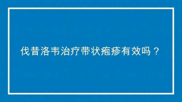 伐昔洛韦治疗带状疱疹有效吗?