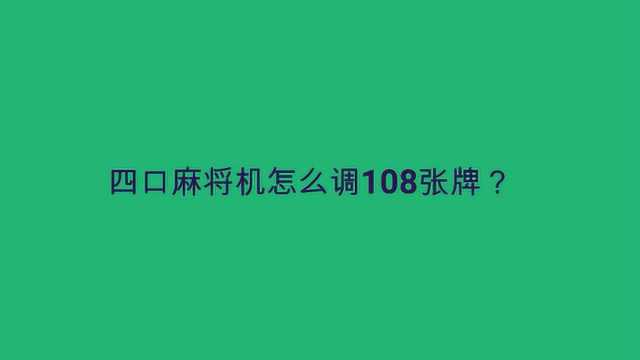 四口麻将机怎么调108张牌?