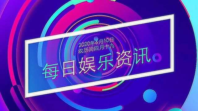 每日娱乐资讯(2020年6月10日)