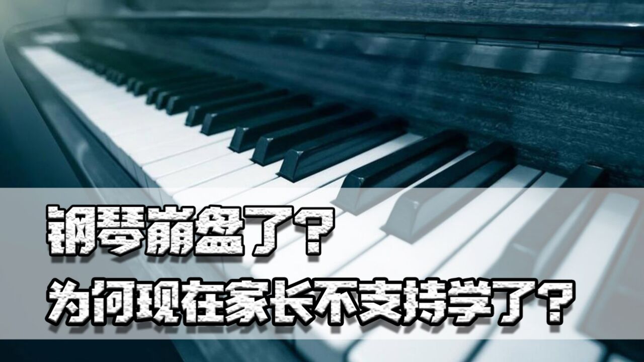 钢琴崩盘了?中国人均买钢琴比美国还多,为何现在家长不支持学了