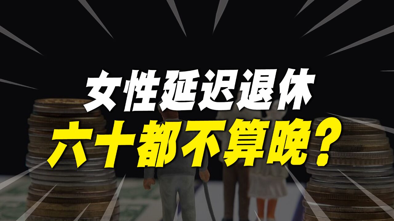 我国女性到底多少岁退休合适?专家:60岁都不算晚