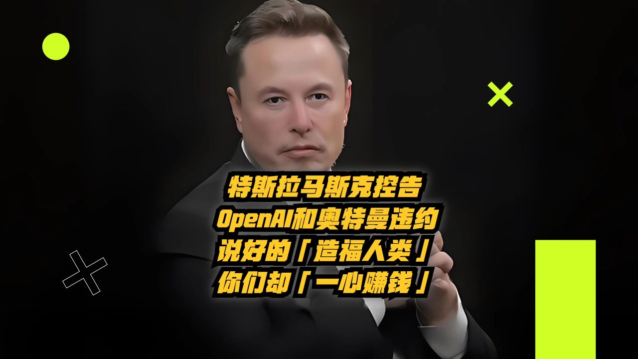 特斯拉马斯克控告OpenAI和奥特曼违约:说好的「造福人类」,你们却「一心赚钱」