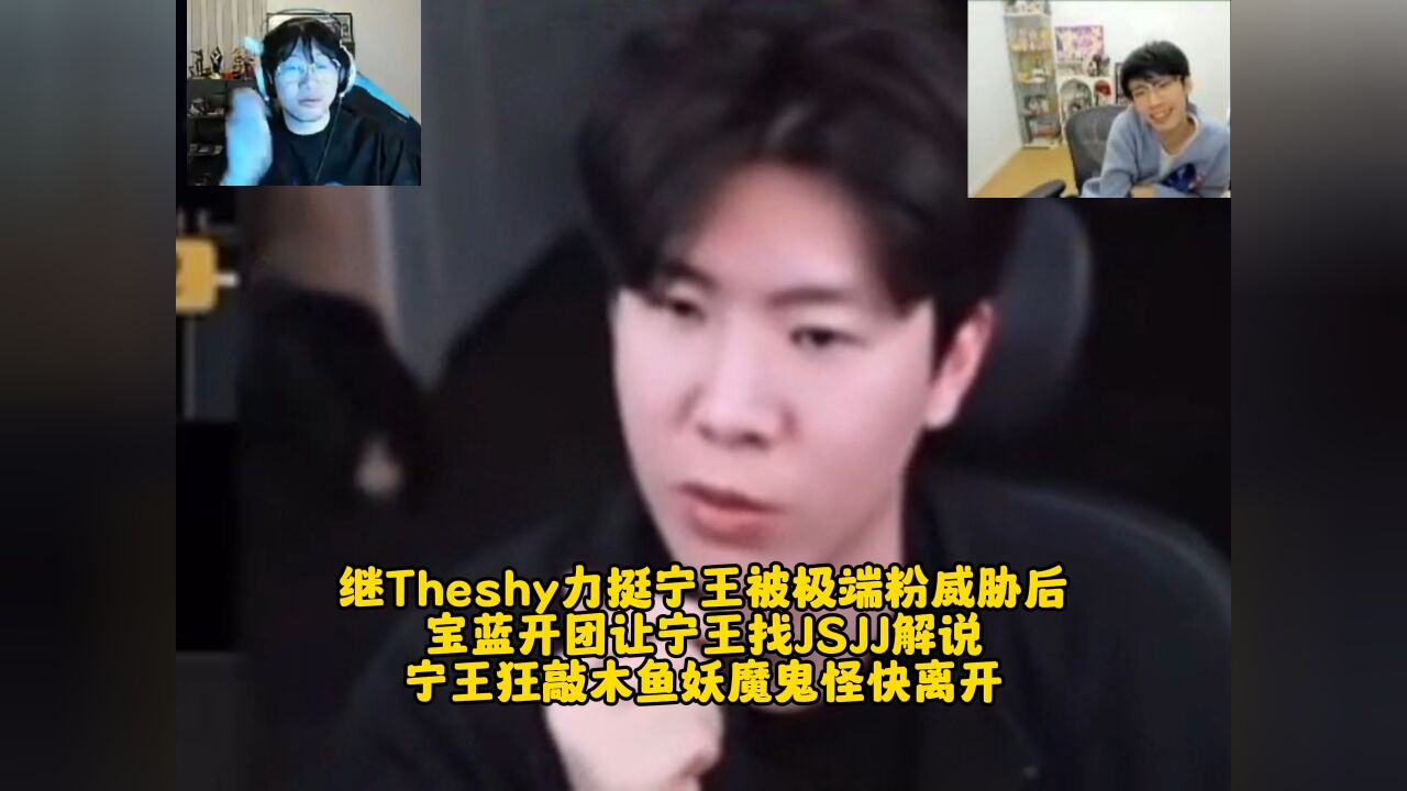 继Theshy力挺宁王被极端粉威胁后 宝蓝开团让宁王找JSJJ解说 宁王狂敲木鱼