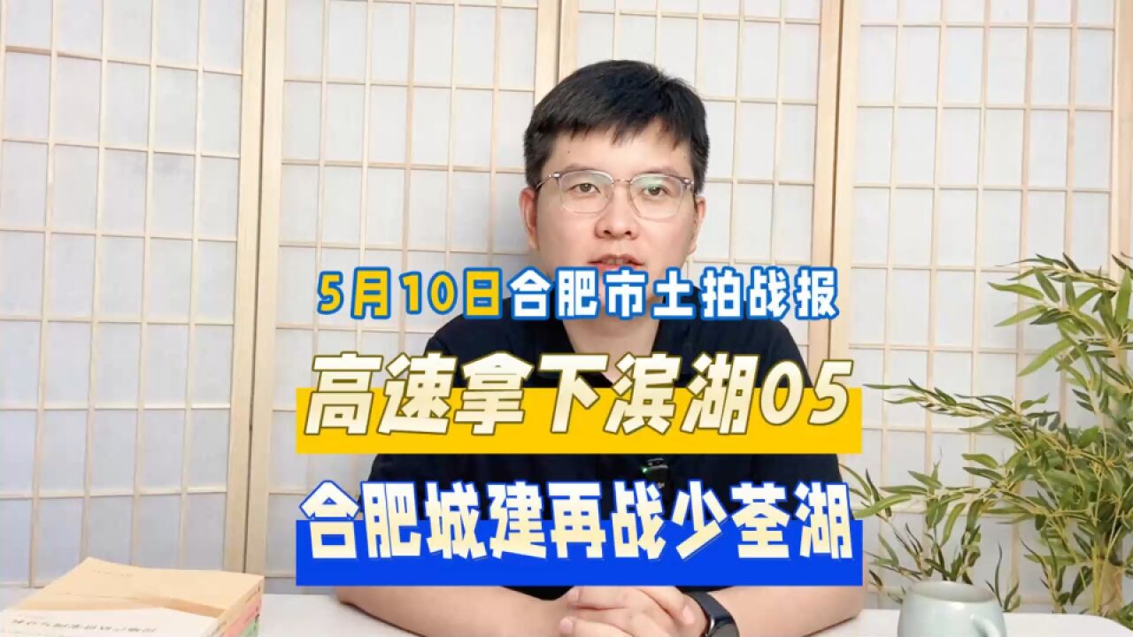 5月10日合肥土拍战报,高速拿下滨湖第八子,合肥城建再战少荃湖