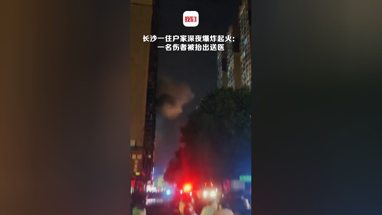 长沙一住户家深夜爆炸起火 :一名伤者被抬出送医