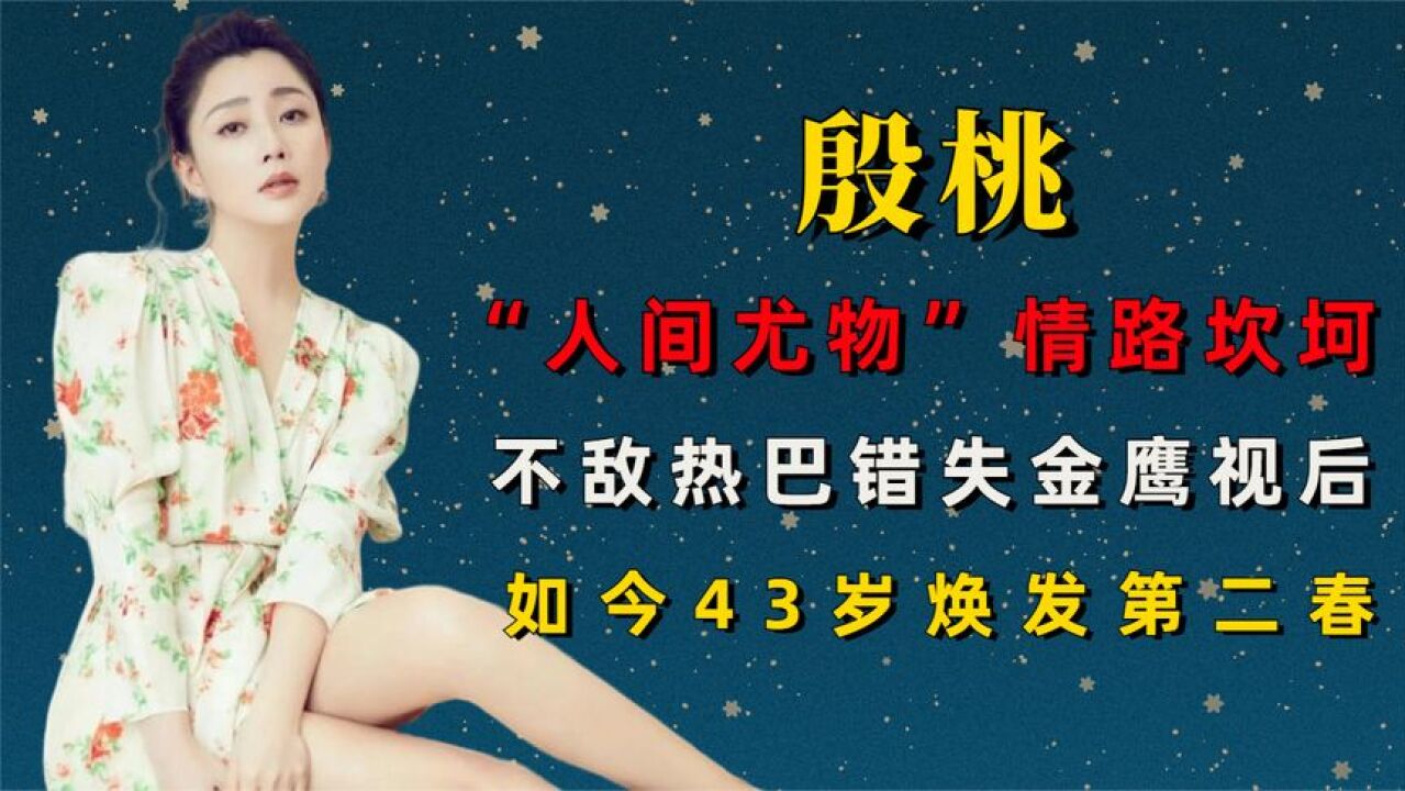 “人间尤物”殷桃:错失金鹰,情路坎坷,如今43岁焕发第二春