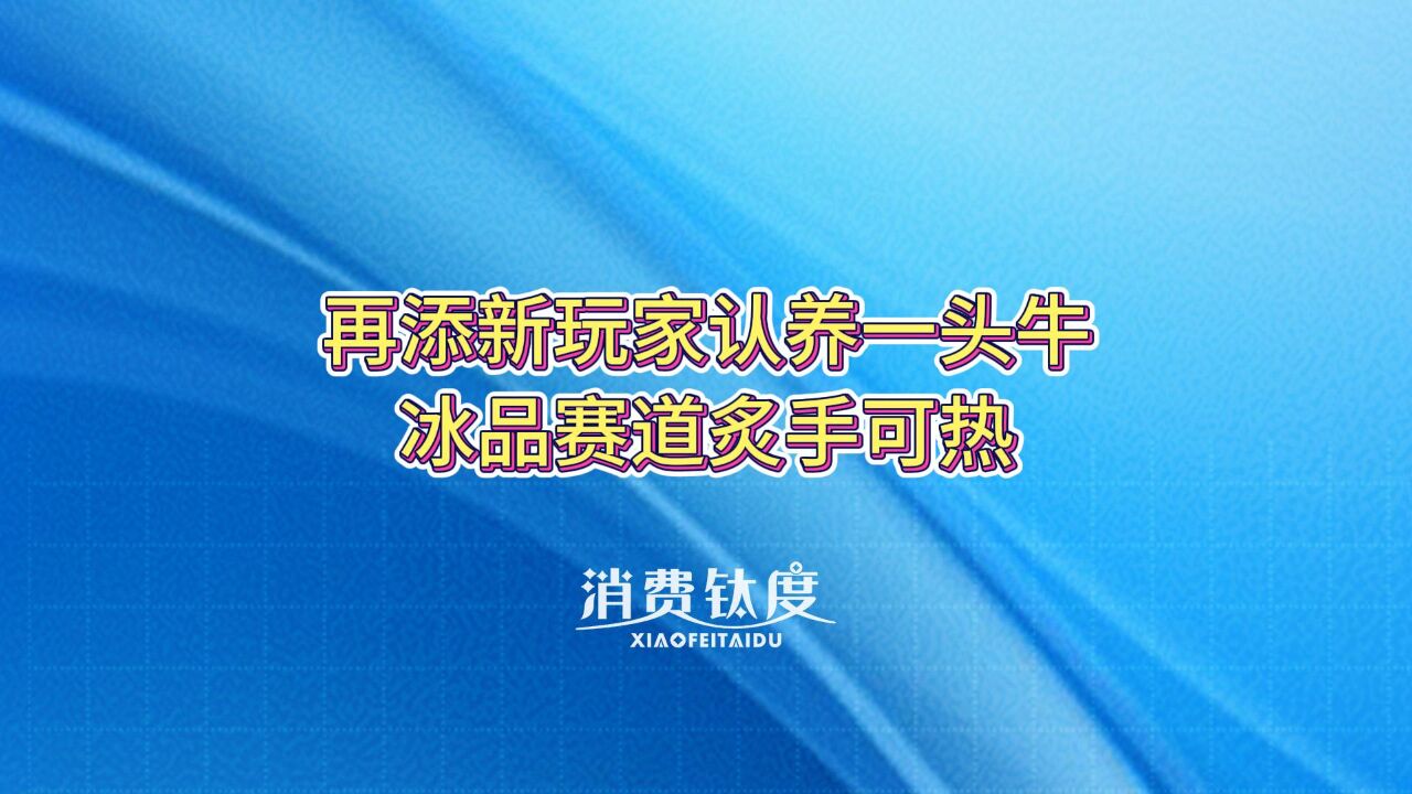 再添新玩家认养一头牛,冰品赛道炙手可热