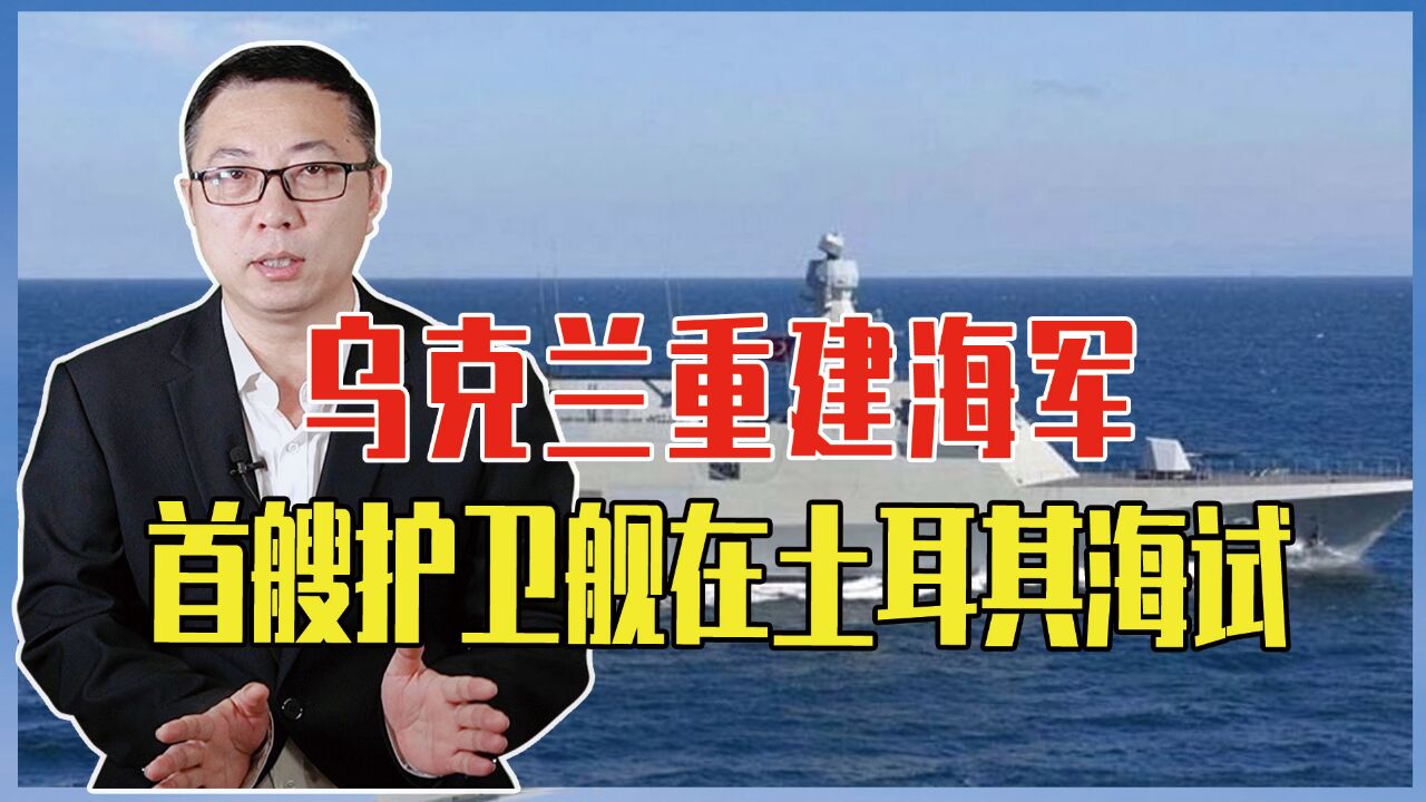 乌克兰重建海军,首艘护卫舰在土耳其海试,一旦交付将成俄活靶子