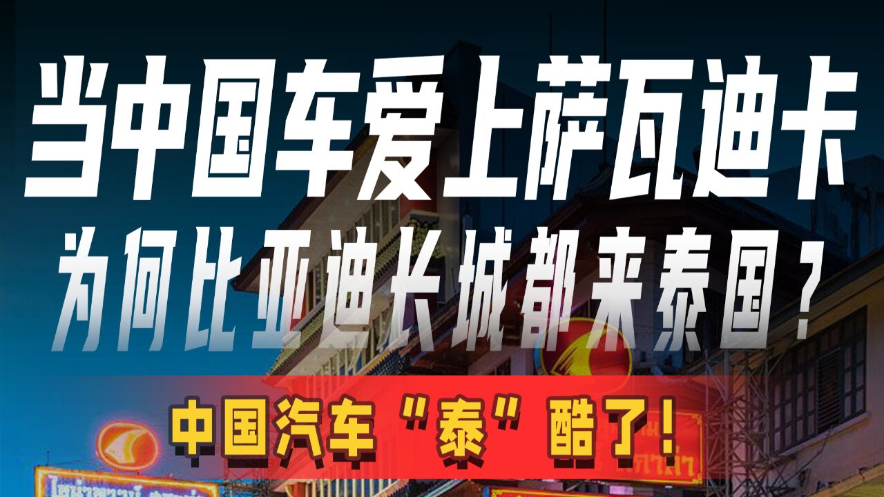 当中国车爱上萨瓦迪卡 为何比亚迪长城都来泰国? 中国汽车“泰”酷了!