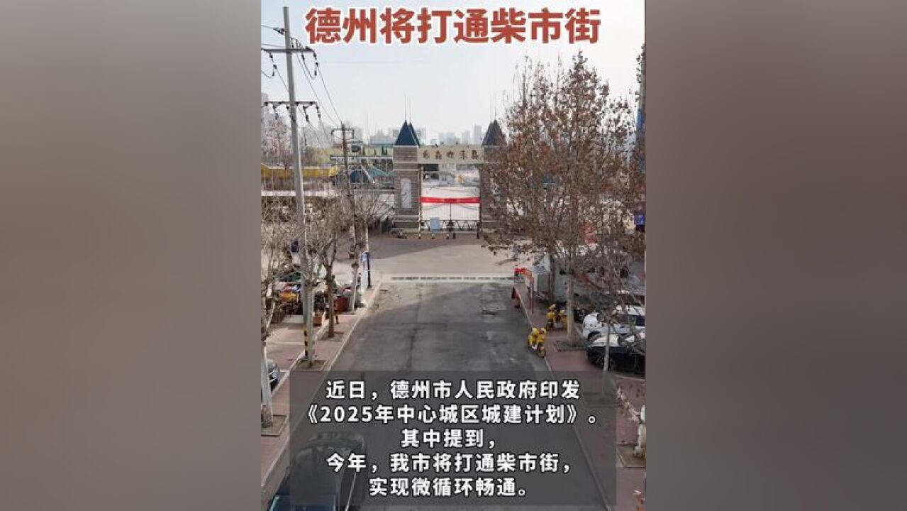 德州将打通柴市街!近日,德州市人民政府印发《2025年中心城区城建计划》,提到今年将打通柴市街,实现微循环畅通,柴市街诞生于明永乐年间,因交...