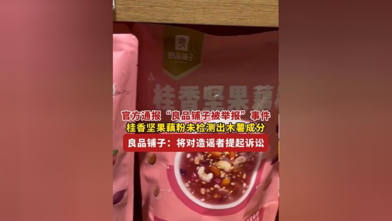 官方通报“良品铺子被举报”事件,桂香坚果藕粉未检出木薯成分, 良品铺子:将对造谣者提起诉讼