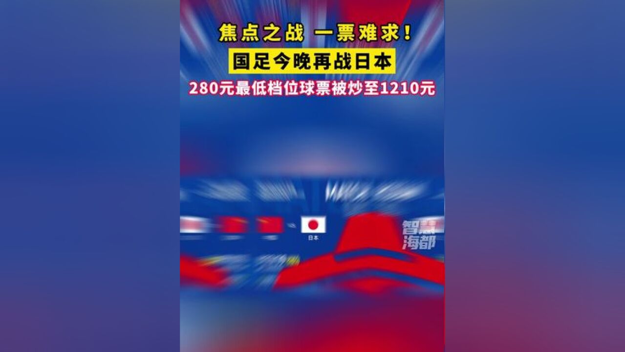 焦点之战一票难求!国足今晚再战日本,280元最低档位球票被炒至1210元