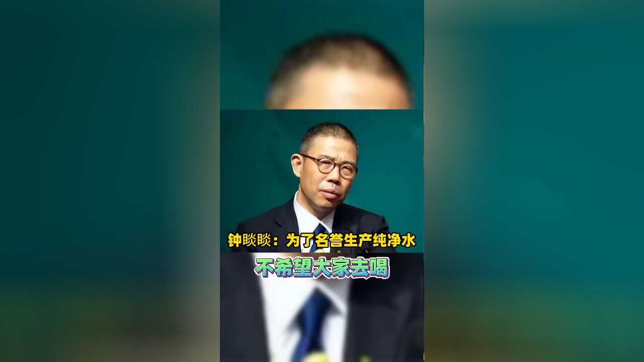 钟睒睒:为了名誉生产纯净水 不希望大家去喝