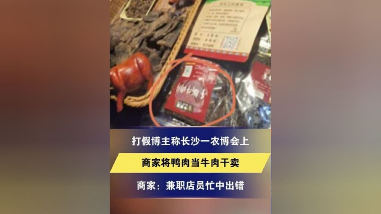 打假博主称长沙一农博会上 商家将鸭肉当牛肉干卖 商家:对方找茬,兼职店员忙中出错