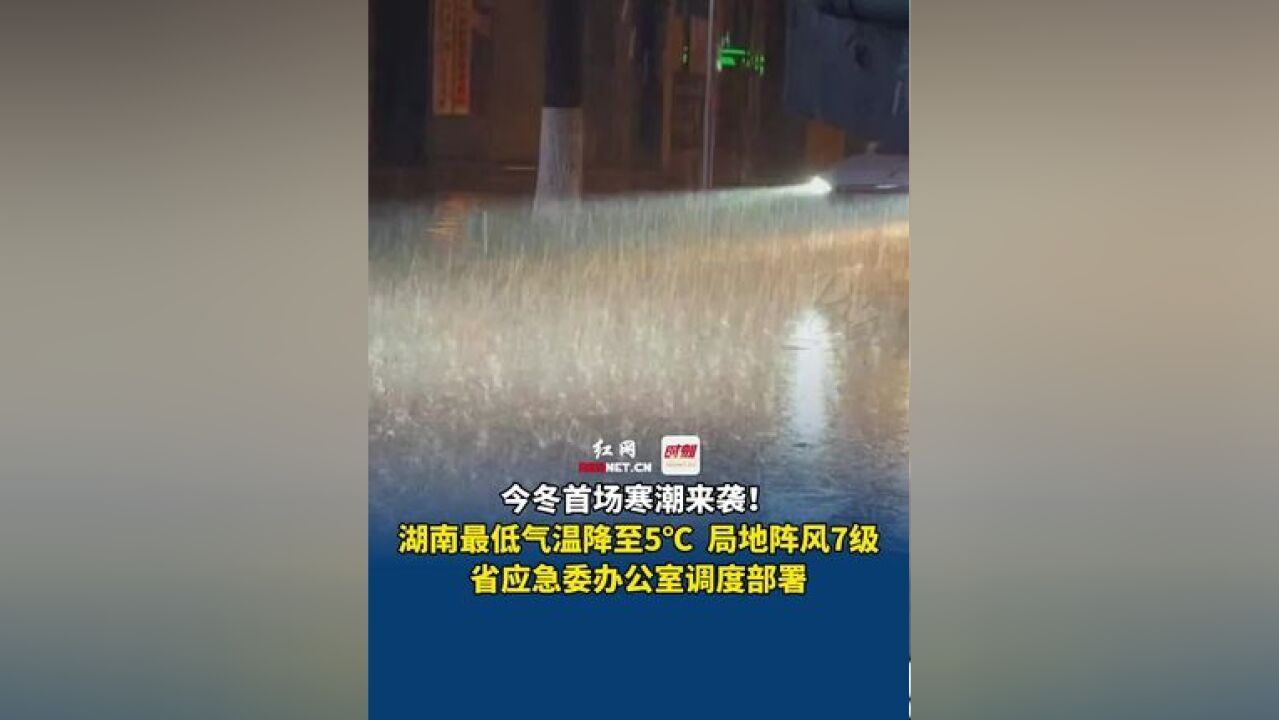 今冬首场寒潮来袭!湖南最低气温降至5℃ ,局地阵风7级,省应急委办公室调度部署