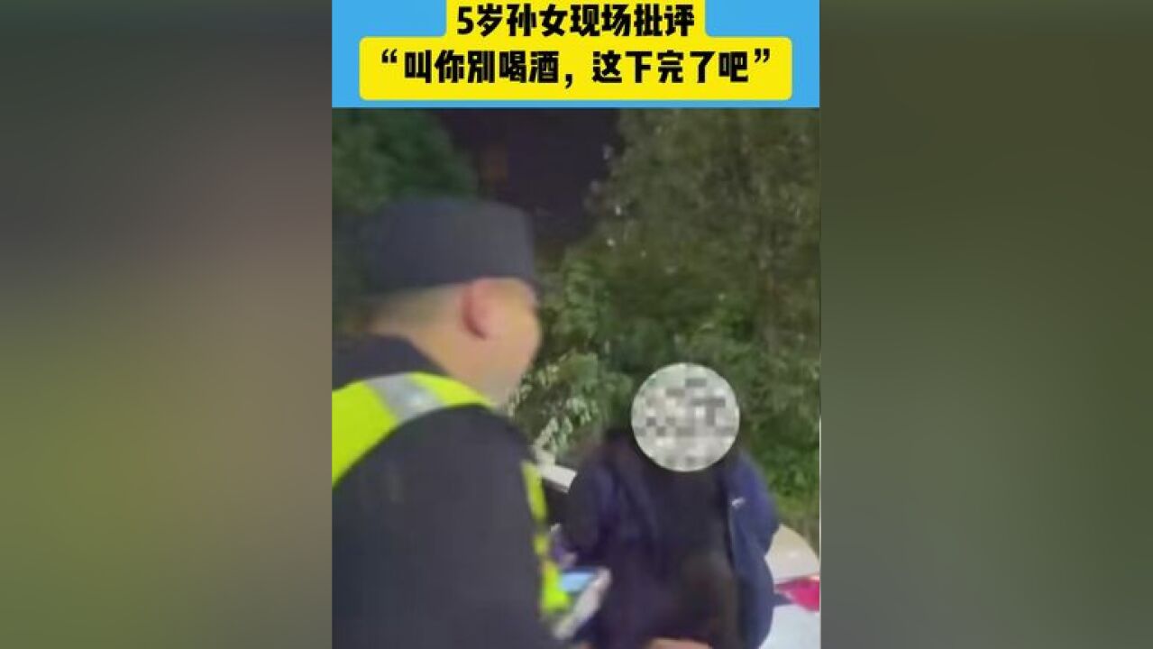 爷爷酒后驾车被查,5岁孙女现场批评:叫你别喝酒,这下完了吧#内容过于真实 #特别的爱给谁 #闪光灯下的你