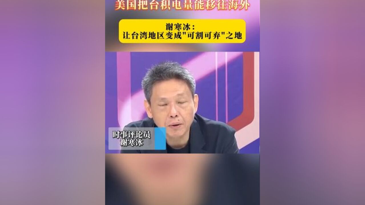 美国把台积电量能移往海外 谢寒冰:让台湾地区变成“可割可弃”之地