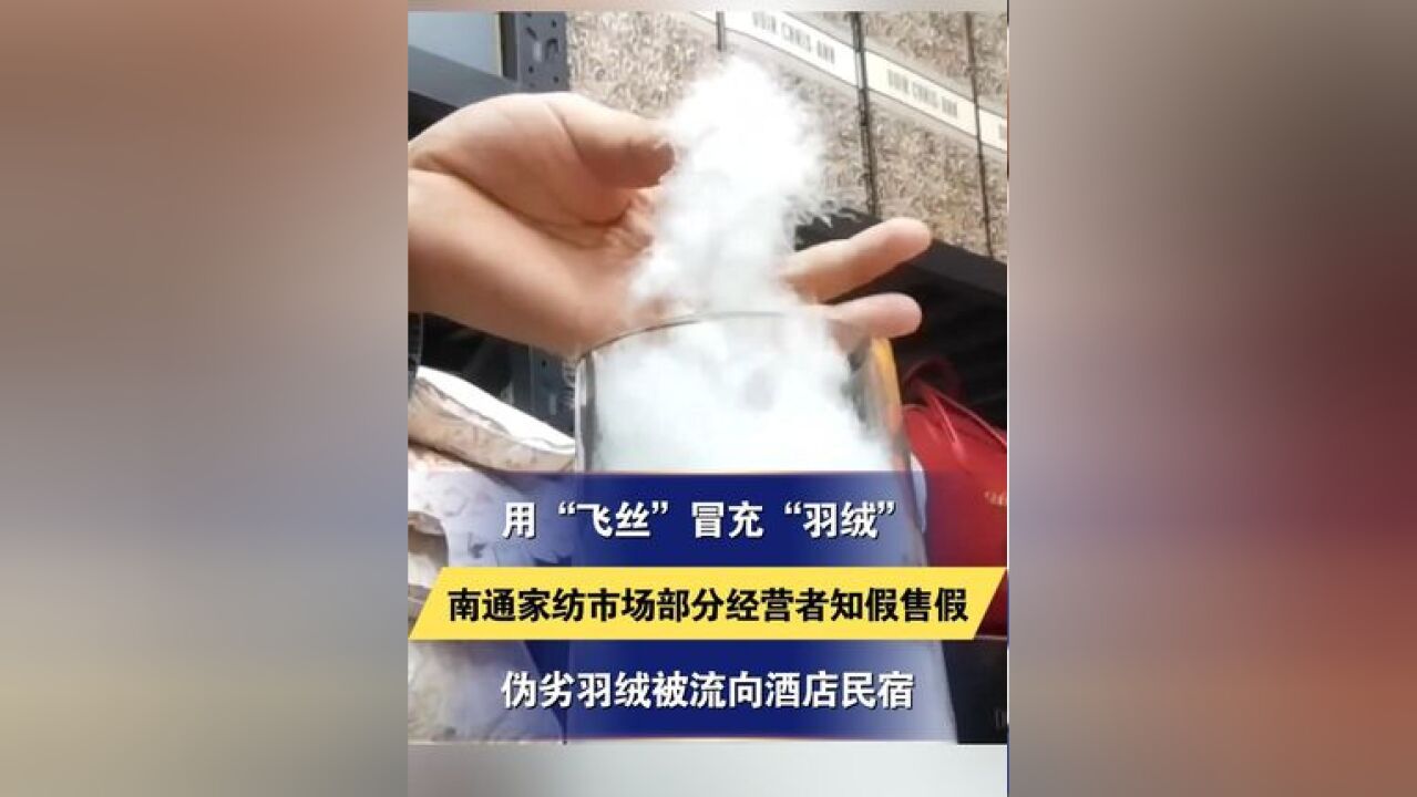 用“飞丝”冒充“羽绒”南通家纺市场部分经营者知假售假 伪劣羽绒被流向酒店民宿 南通通报:查封扣押、立案查处