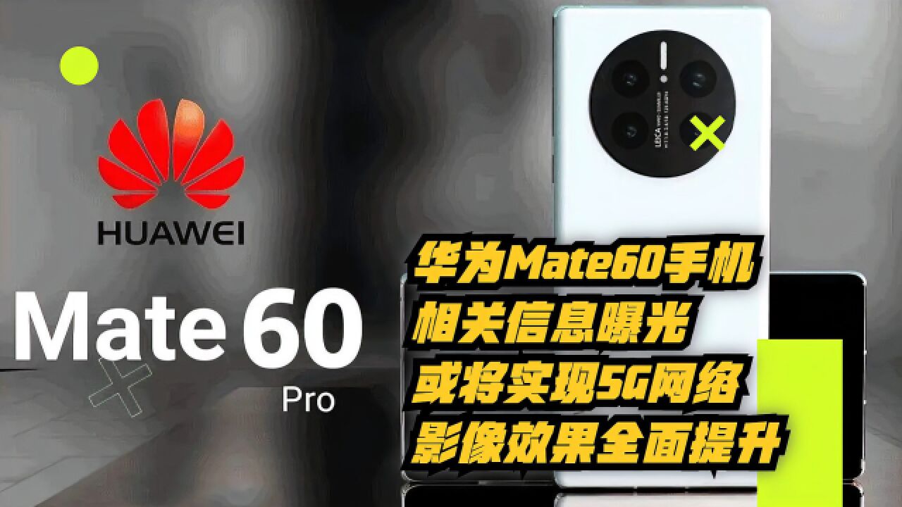 华为Mate60手机相关信息曝光:或将实现5G网络,影像效果全面提升