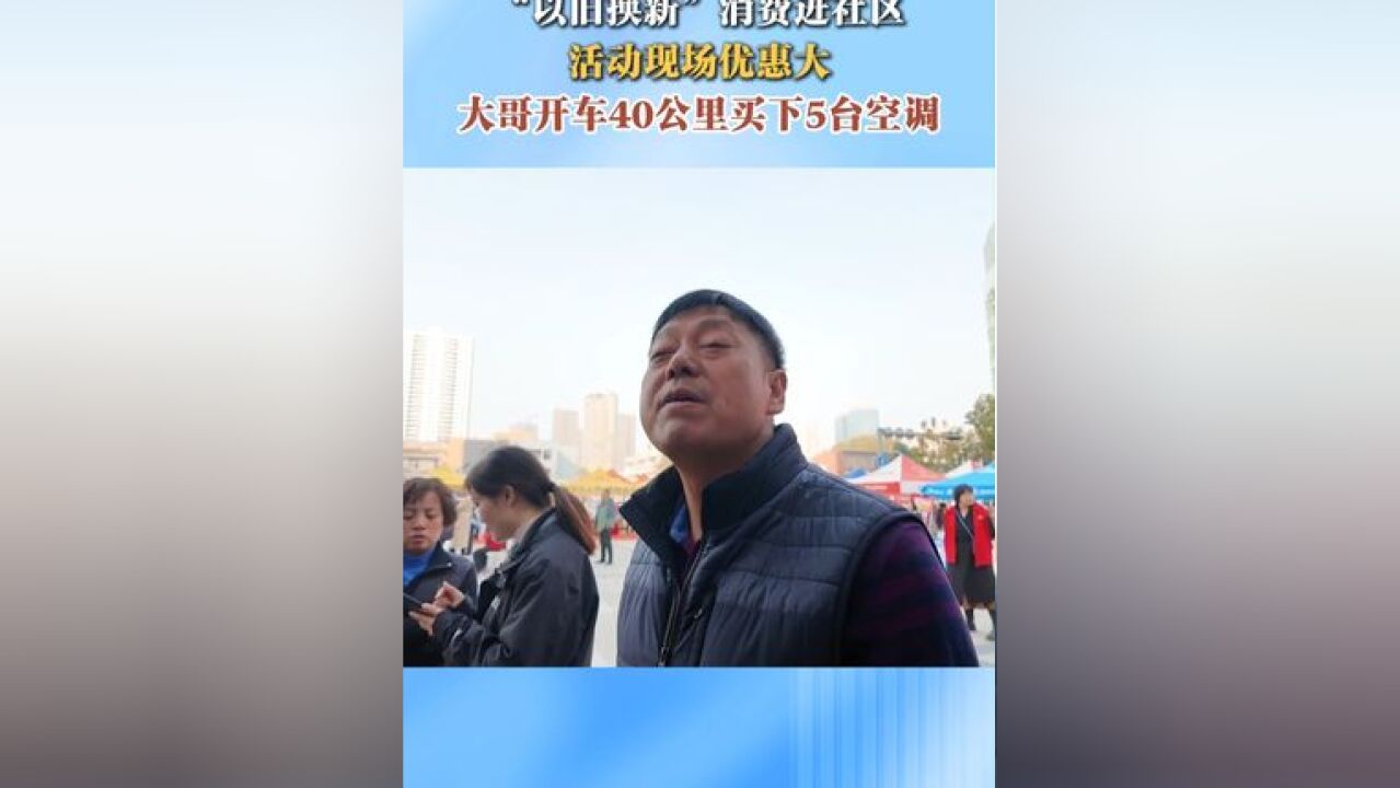 “以旧换新”消费进社区 活动现场优惠大 大哥开车40公里买下5台空调