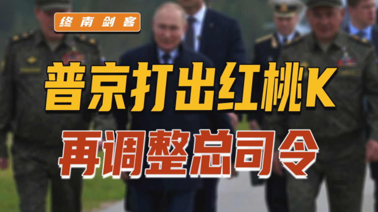 普京打出红桃K,再调整总司令;3点分析、3个判断,冲突升级信号