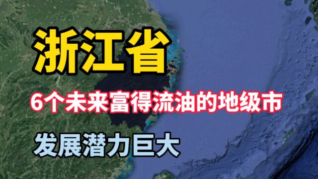 浙江6个未来富得流油的地级市,发展潜力巨大!有你家乡吗?