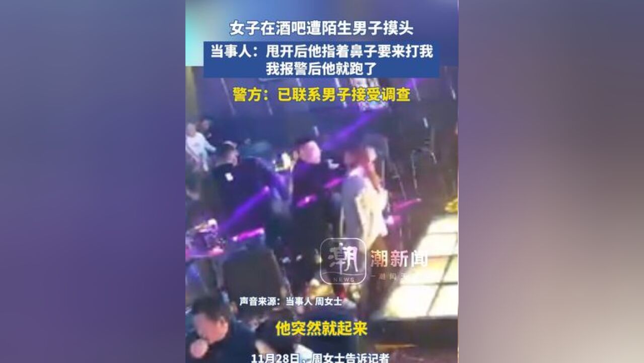 女子在酒吧遭陌生男子摸头,当事人:甩开后他指着鼻子要来打我,我报警后他就跑了,警方:已联系男子接受调查