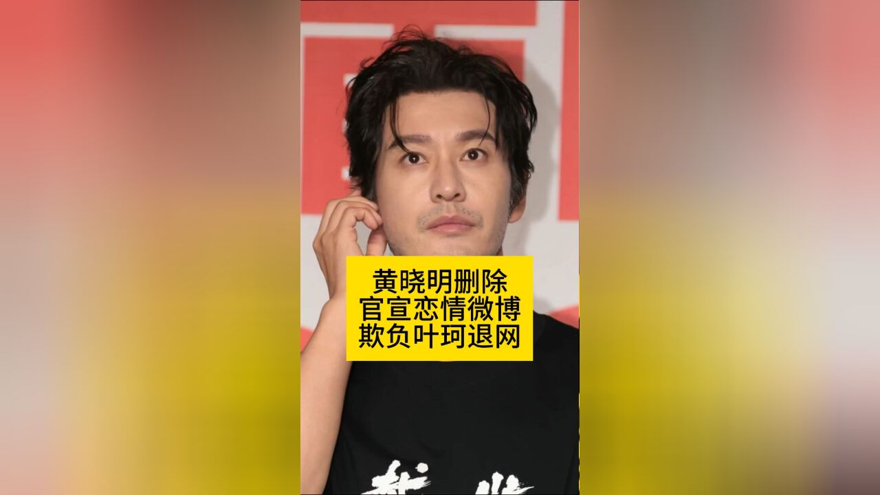 黄晓明删除官宣恋情微博,欺负叶珂退网