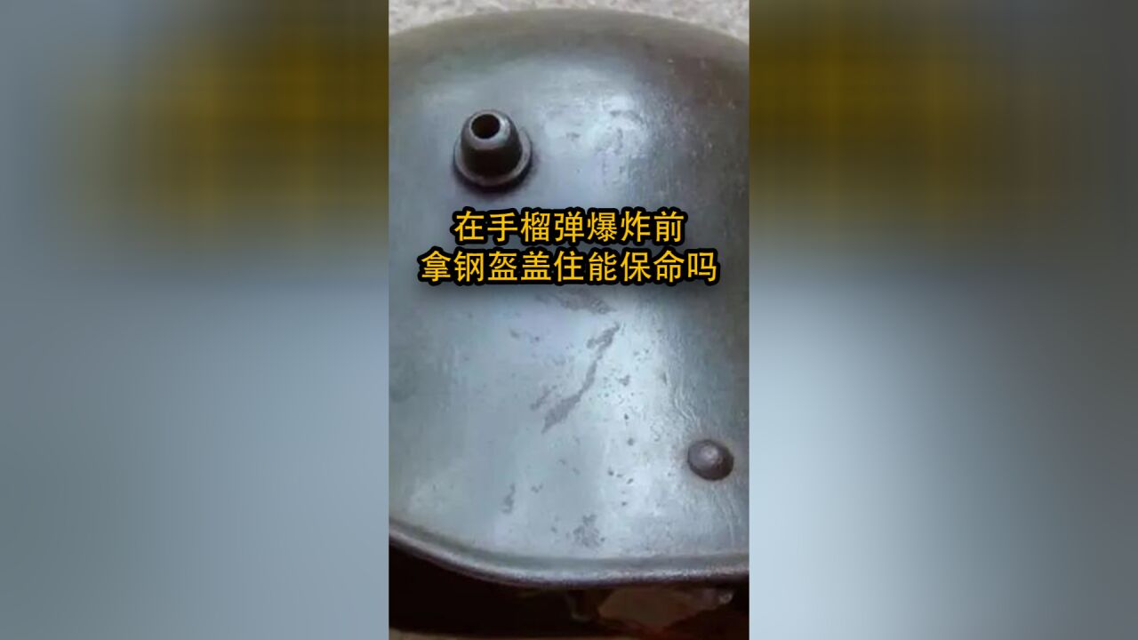 在手榴弹爆炸前,拿钢盔盖住能保住性命吗