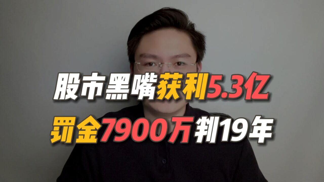 投资者避坑必看!股市黑嘴通过操纵市场获利5.3亿,最终判刑19年!