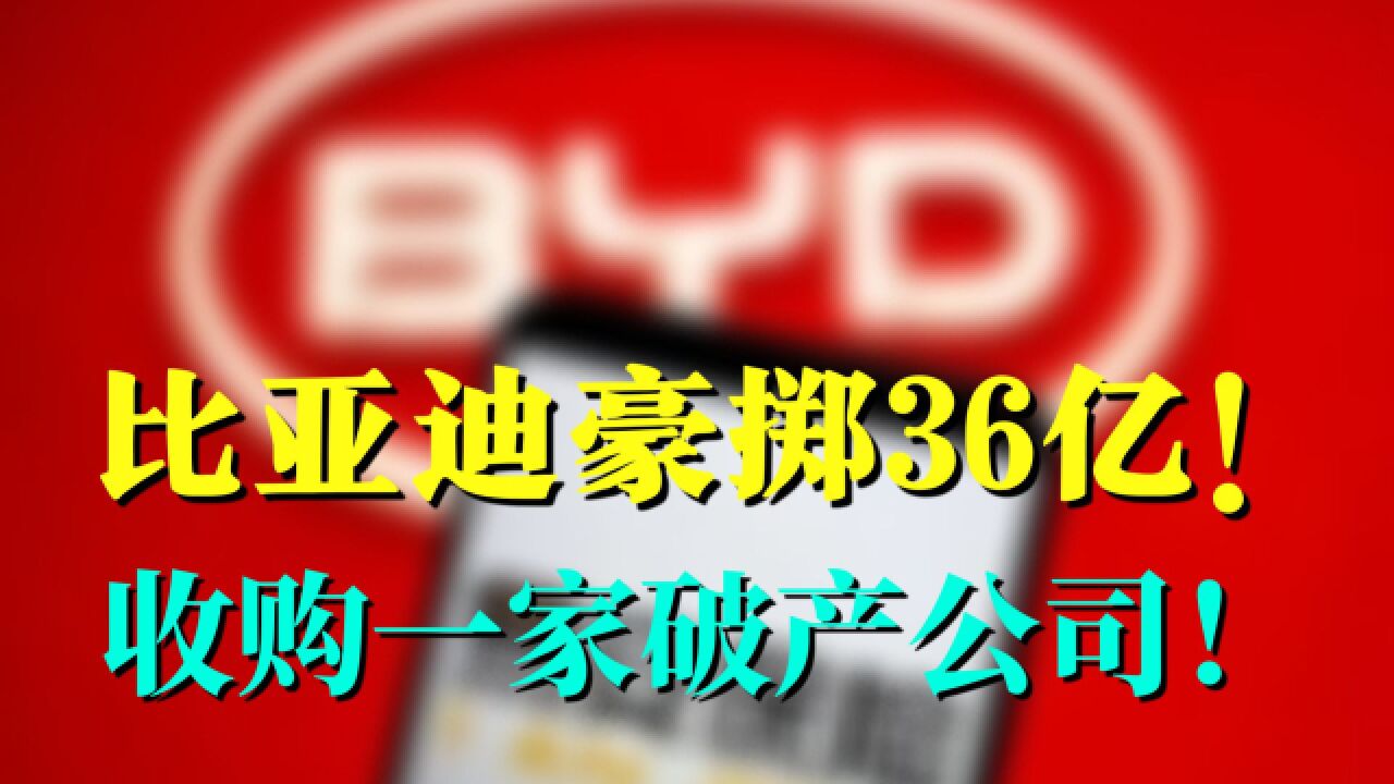 豪掷36亿!却收购一家破产公司!比亚迪意欲何为?