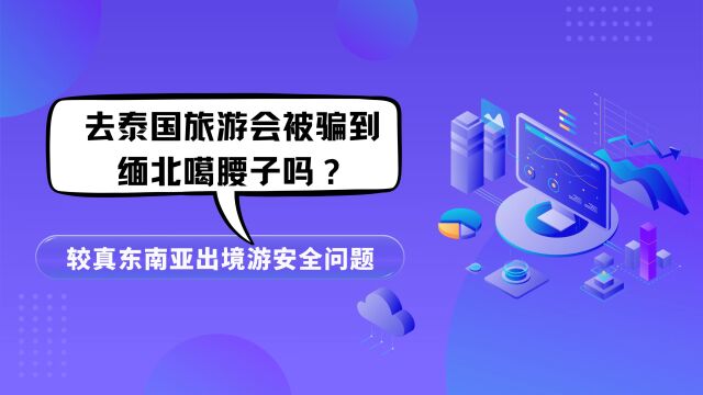 去泰国旅游会被骗到缅北“噶腰子”吗?较真东南亚出境游安全问题