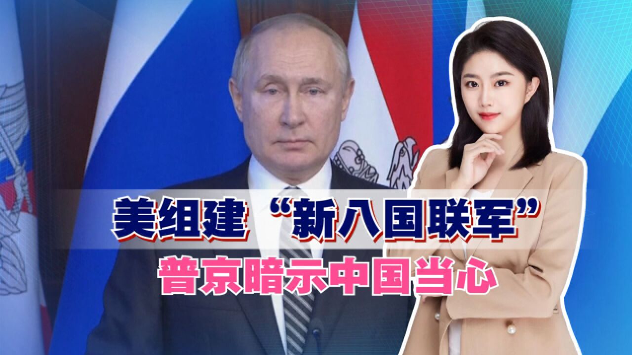 美组建“新八国联军”,普京暗示中国当心,米利不看好与中俄开战