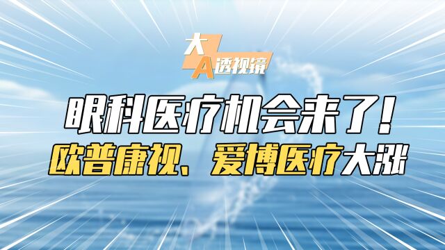 眼科医疗机会来了!教育部发布重要文件,欧普康视、爱博医疗大涨