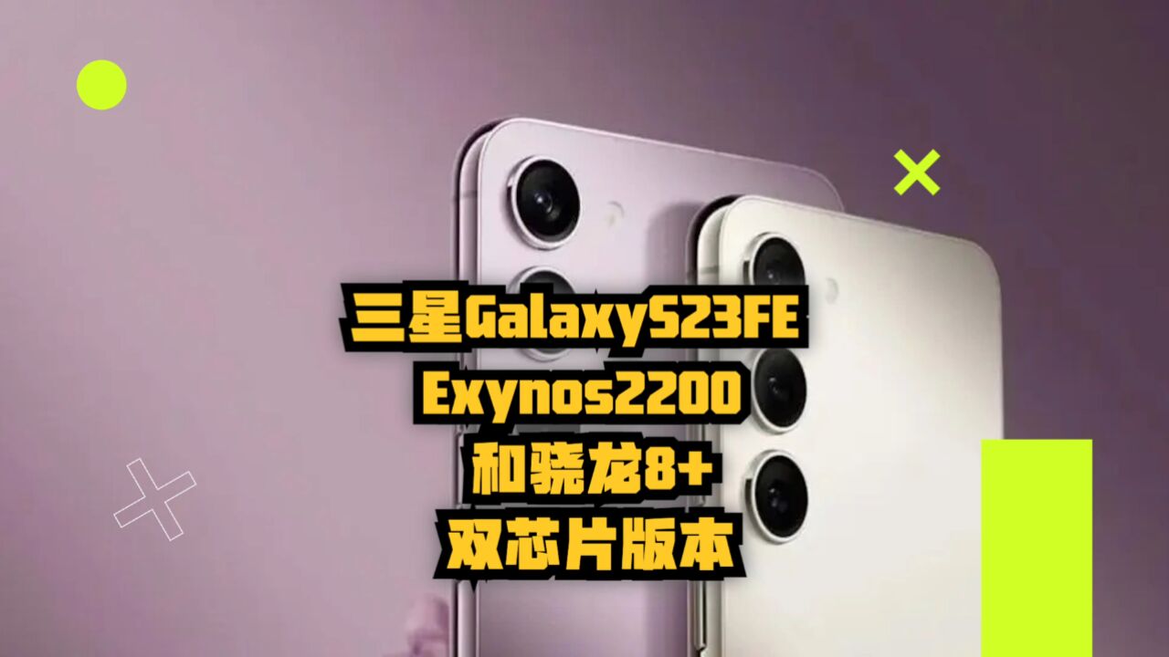 三星Galaxy S23 FE爆料:Exynos2200和骁龙8+芯片双版本芯片