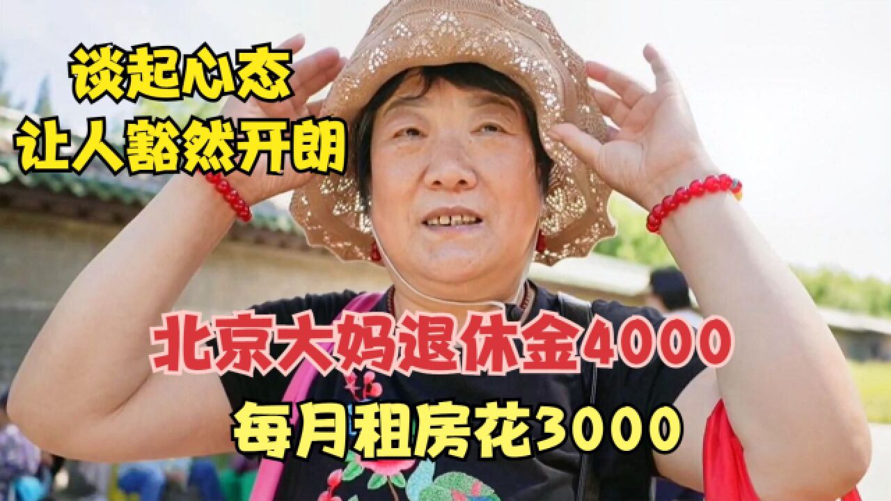 北京大妈退休金4000,每月租房花3000,谈起心态让人豁然开朗