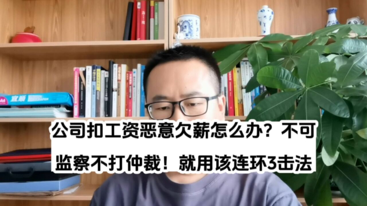 公司扣工资恶意欠薪怎么办?不可监察不打仲裁!就用该连环3击法