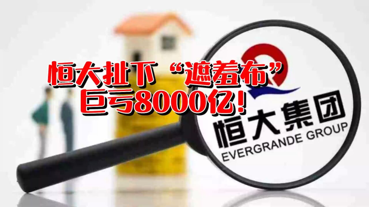 恒大扯下“遮羞布”,巨亏8000亿!