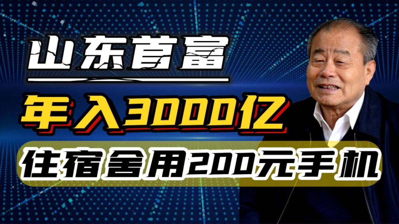 山东首富年入3000亿,白手起家住职工房手机200元,为何如此抠门