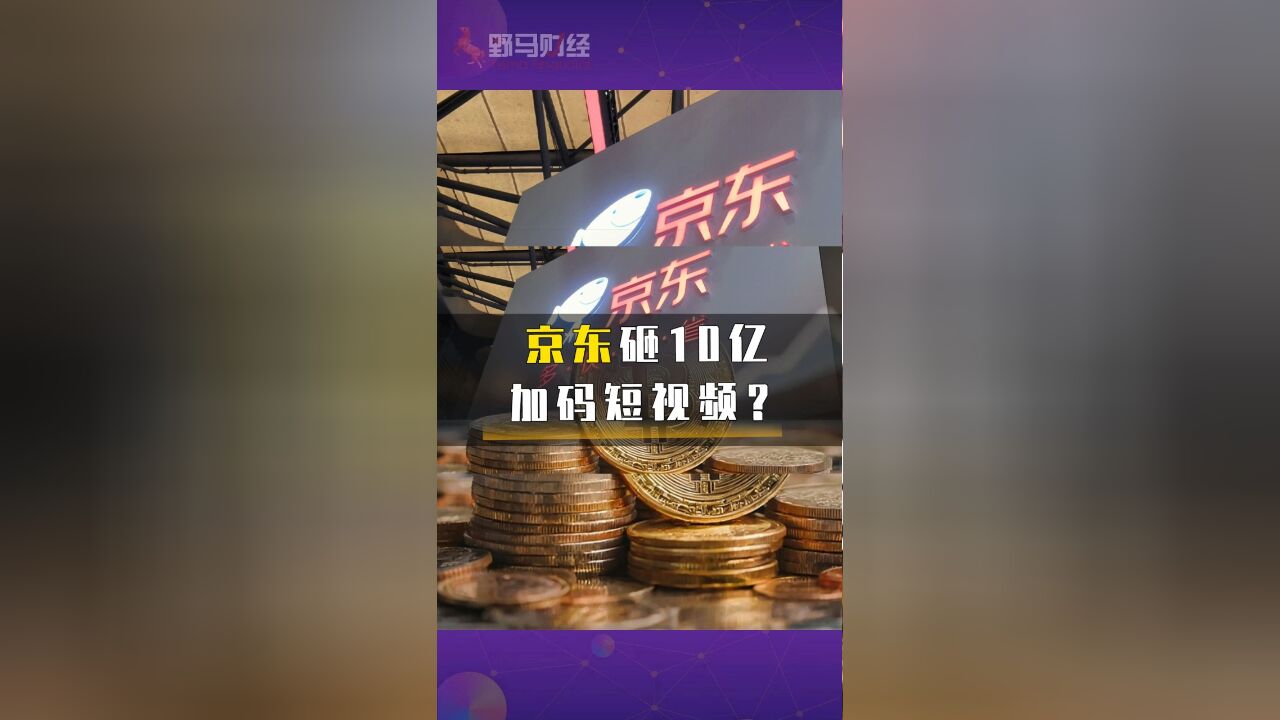 京东砸10亿加码短视频?