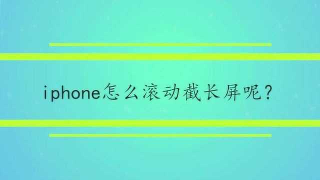 iphone怎么滚动截长屏呢?