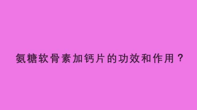 氨糖软骨素加钙片的功效和作用?