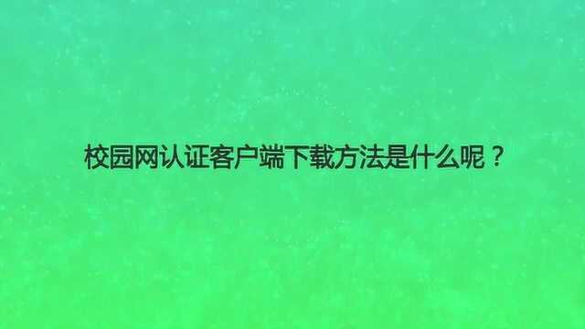 校园网认证客户端下载方法是什么呢?