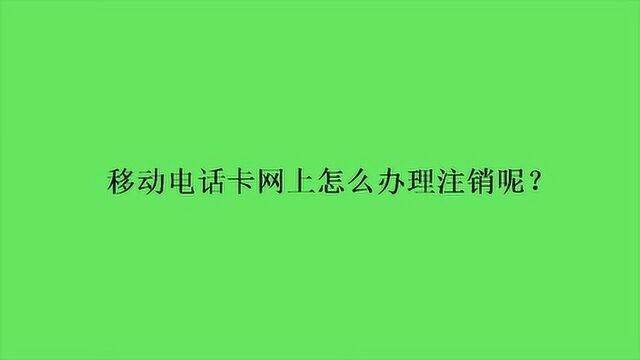 移动电话卡网上怎么办理注销呢?