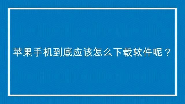 苹果手机到底应该怎么下载软件呢?