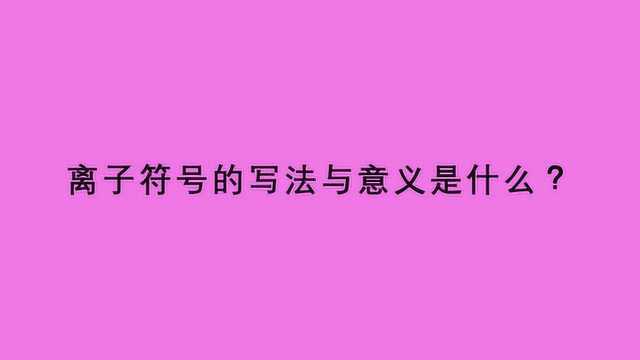 离子符号的写法与意义是什么?