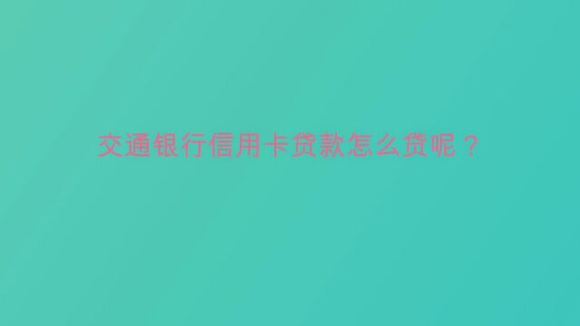 交通银行信用卡贷款怎么贷呢?