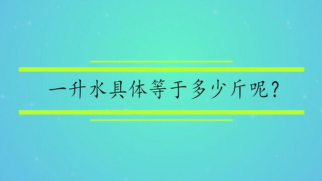 一升水具体等于多少斤呢?